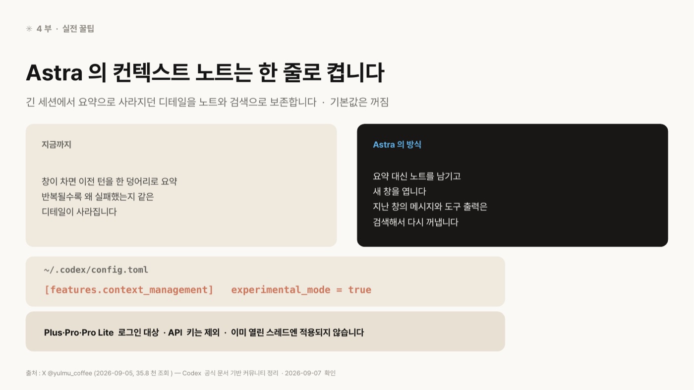 Astra 컨텍스트 노트를 '지금까지'와 'Astra의 방식' 두 상자로 비교한 도판. 지금까지는 창이 차면 이전 턴을 한 덩어리로 요약해 반복될수록 왜 실패했는지 같은 디테일이 사라지고, Astra의 방식은 요약 대신 노트를 남기고 새 창을 열며 지난 창의 메시지와 도구 출력은 검색해서 다시 꺼낸다고 적혀 있다. 아래에 ~/.codex/config.toml의 [features.context_management] experimental_mode = true 설정과, Plus·Pro·Pro Lite 로그인 대상·API 키 제외·이미 열린 스레드엔 적용되지 않는다는 문장이 있다.
